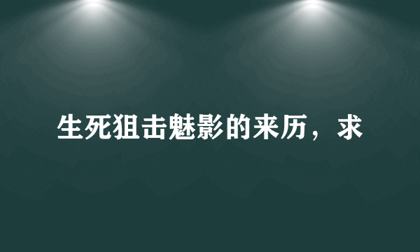 生死狙击魅影的来历，求