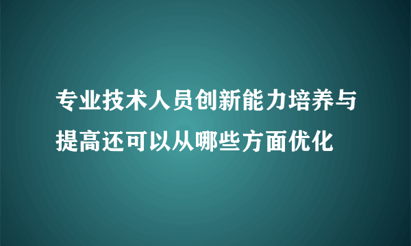 专业技术人员创新能力培养与提高还可以从哪些方面优化