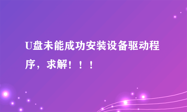 U盘未能成功安装设备驱动程序，求解！！！