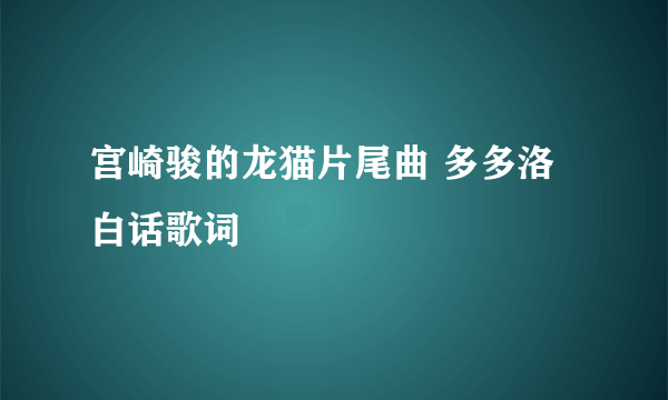 宫崎骏的龙猫片尾曲 多多洛 白话歌词