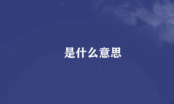 昰是什么意思