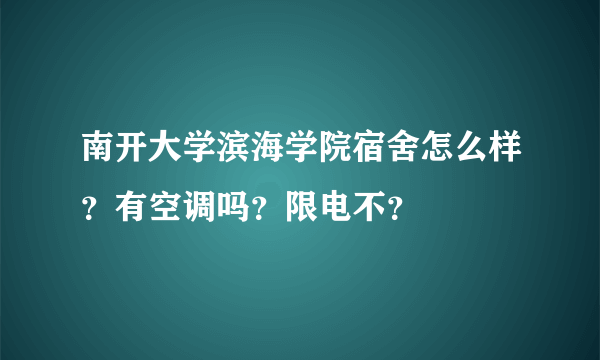 南开大学滨海学院宿舍怎么样？有空调吗？限电不？