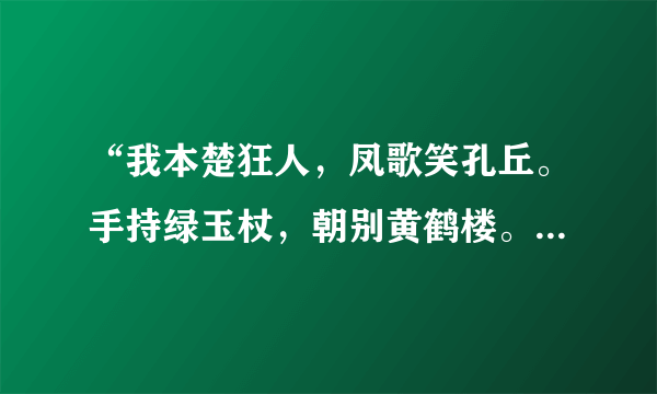 “我本楚狂人，凤歌笑孔丘。手持绿玉杖，朝别黄鹤楼。”有谁能解释下这首诗的意思，很感谢了！！！