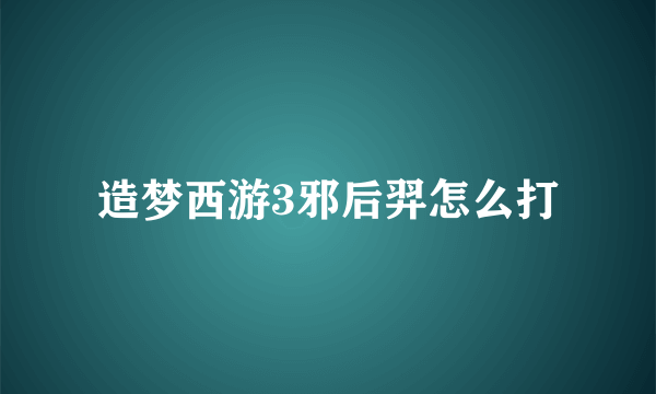 造梦西游3邪后羿怎么打