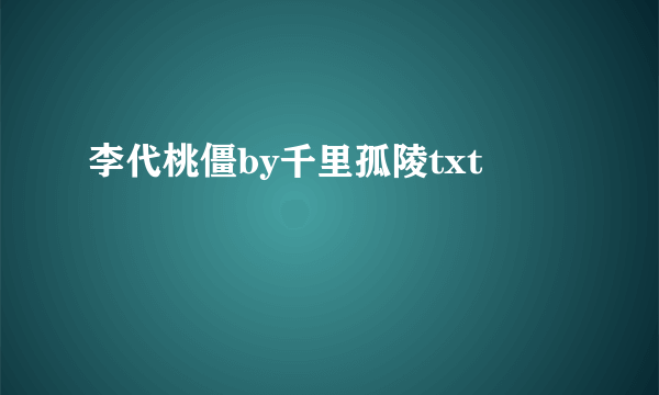 李代桃僵by千里孤陵txt