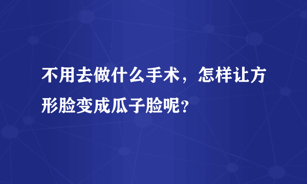 不用去做什么手术，怎样让方形脸变成瓜子脸呢？