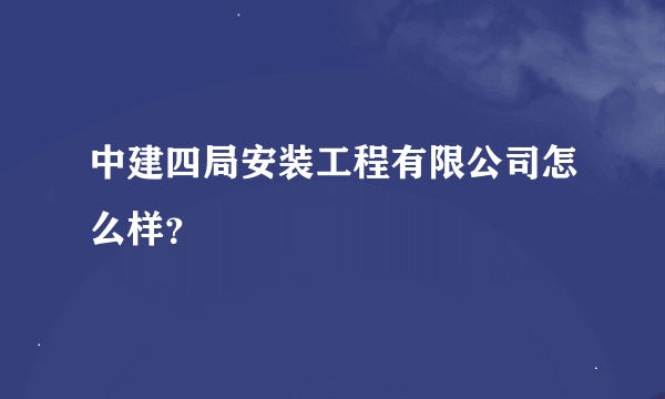 中建四局安装工程有限公司怎么样？