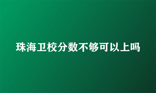 珠海卫校分数不够可以上吗