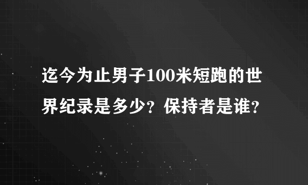 迄今为止男子100米短跑的世界纪录是多少？保持者是谁？