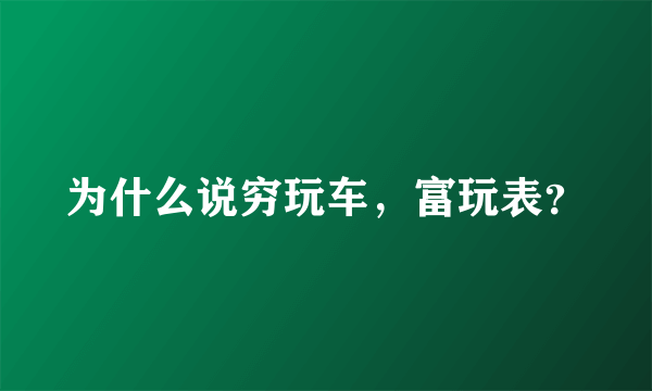 为什么说穷玩车，富玩表？