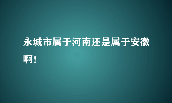 永城市属于河南还是属于安徽啊！