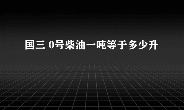 国三 0号柴油一吨等于多少升