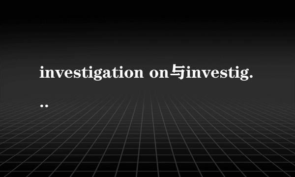 investigation on与investigation of的区别