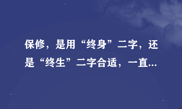 保修，是用“终身”二字，还是“终生”二字合适，一直很纠结啊。。