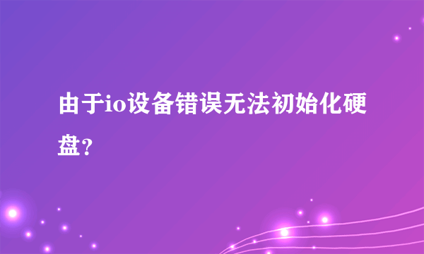 由于io设备错误无法初始化硬盘？