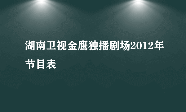 湖南卫视金鹰独播剧场2012年节目表