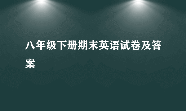 八年级下册期末英语试卷及答案