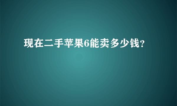 现在二手苹果6能卖多少钱？