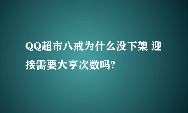 QQ超市八戒为什么没下架 迎接需要大亨次数吗?