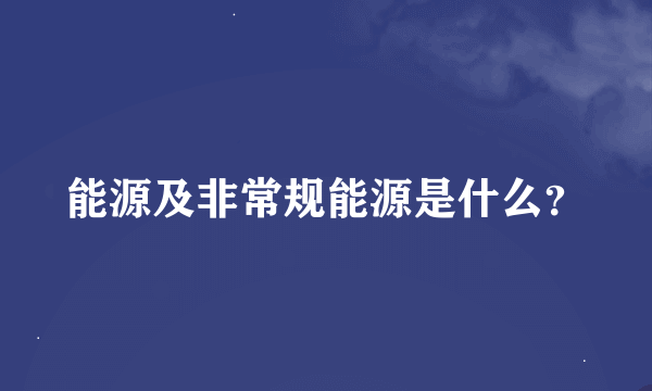 能源及非常规能源是什么？