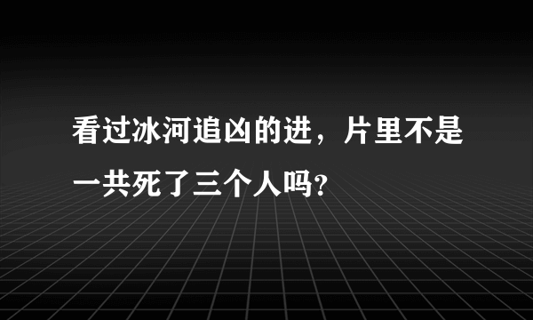 看过冰河追凶的进，片里不是一共死了三个人吗？