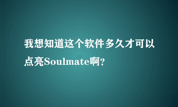 我想知道这个软件多久才可以点亮Soulmate啊？