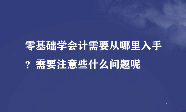 零基础学会计需要从哪里入手？需要注意些什么问题呢