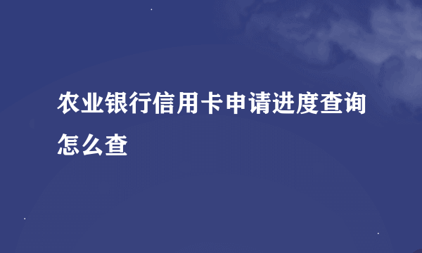 农业银行信用卡申请进度查询怎么查