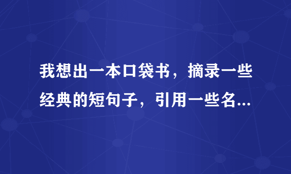 我想出一本口袋书，摘录一些经典的短句子，引用一些名人说的话什么 这样的书会不会侵犯版权和著作权呢？