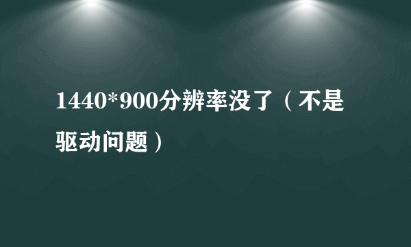 1440*900分辨率没了（不是驱动问题）