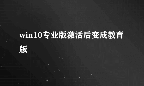 win10专业版激活后变成教育版