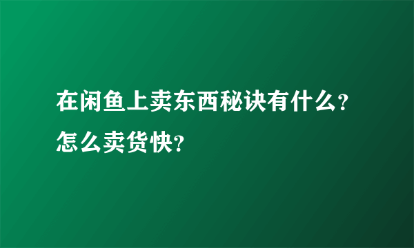 在闲鱼上卖东西秘诀有什么？怎么卖货快？