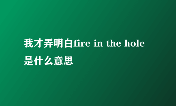 我才弄明白fire in the hole是什么意思