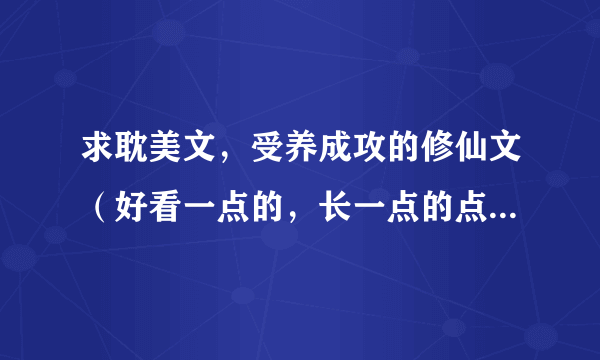 求耽美文，受养成攻的修仙文（好看一点的，长一点的点），或者受书穿黑化攻。。。不要傲娇受和炸毛受的，