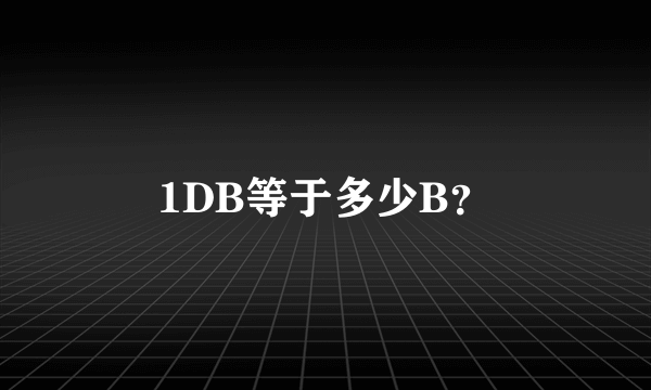 1DB等于多少B？