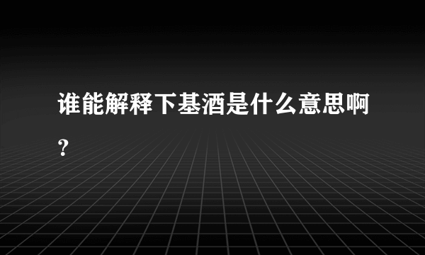 谁能解释下基酒是什么意思啊？