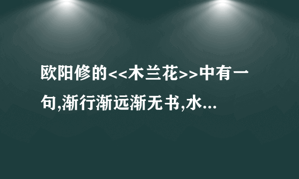 欧阳修的<<木兰花>>中有一句,渐行渐远渐无书,水阔鱼沉何处问,是什么意思啊?哪位高人可以帮帮忙啊