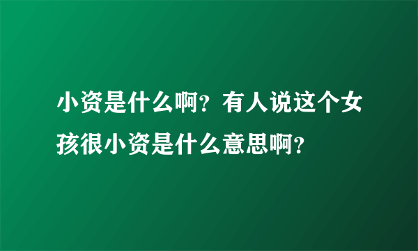 小资是什么啊？有人说这个女孩很小资是什么意思啊？