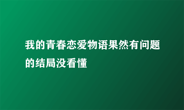 我的青春恋爱物语果然有问题的结局没看懂