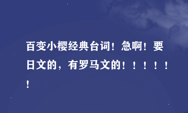 百变小樱经典台词！急啊！要日文的，有罗马文的！！！！！！