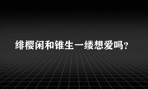 绯樱闲和锥生一缕想爱吗？