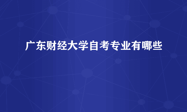 广东财经大学自考专业有哪些