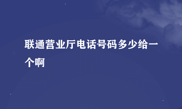 联通营业厅电话号码多少给一个啊