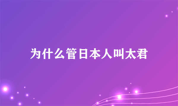 为什么管日本人叫太君