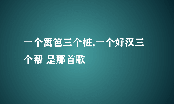 一个篱笆三个桩,一个好汉三个帮 是那首歌