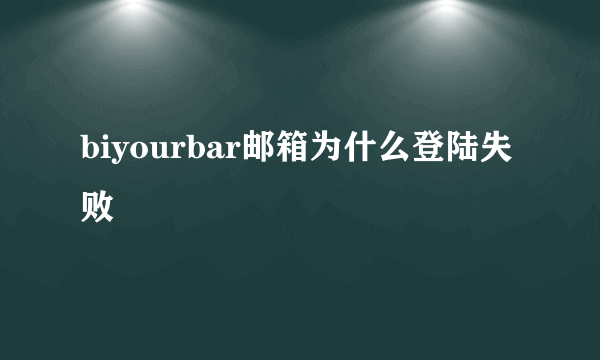 biyourbar邮箱为什么登陆失败