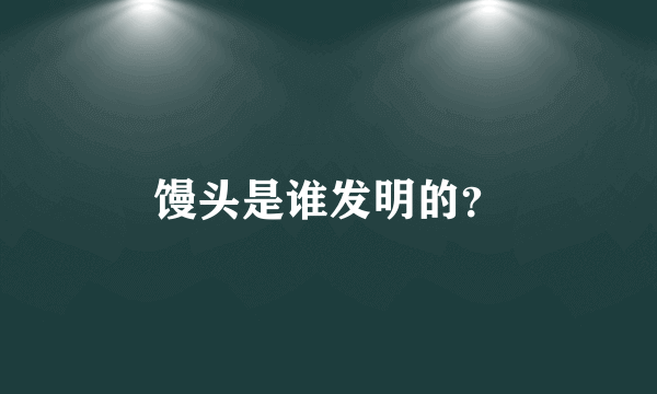 馒头是谁发明的？