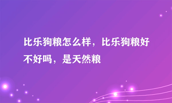 比乐狗粮怎么样，比乐狗粮好不好吗，是天然粮