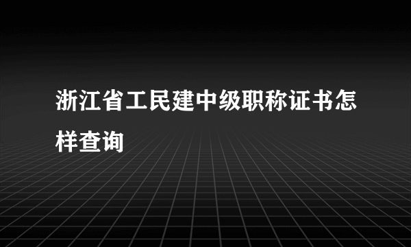 浙江省工民建中级职称证书怎样查询