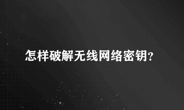 怎样破解无线网络密钥？